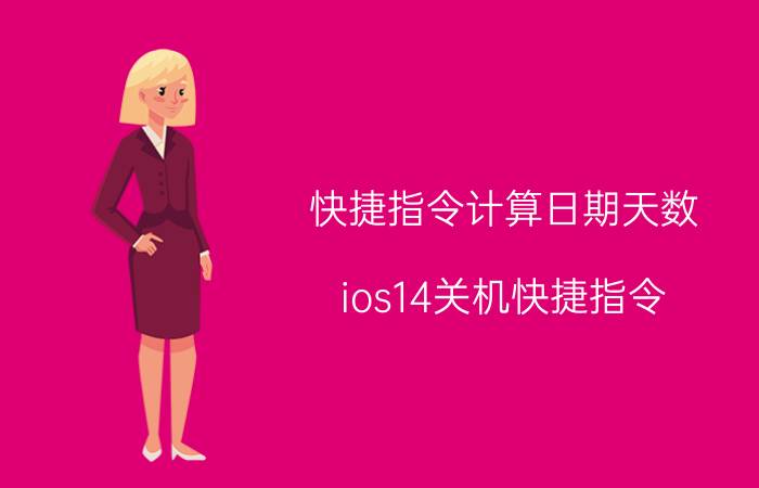 快捷指令计算日期天数 ios14关机快捷指令？